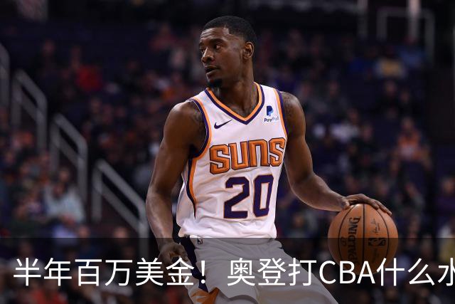 半年百万美金！奥登打CBA什么水平？-CBA-CBA专区-虎扑社区