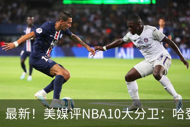 最新！美媒评NBA10大分卫：哈登第5、艾弗森第4！