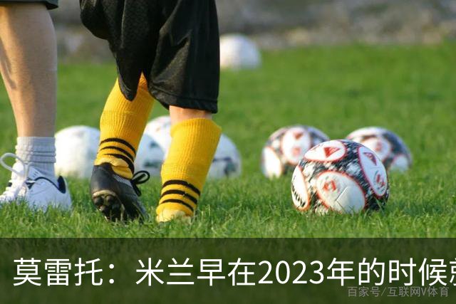 莫雷托：米兰早在2023年的时候就关注并接触过奥索里奥